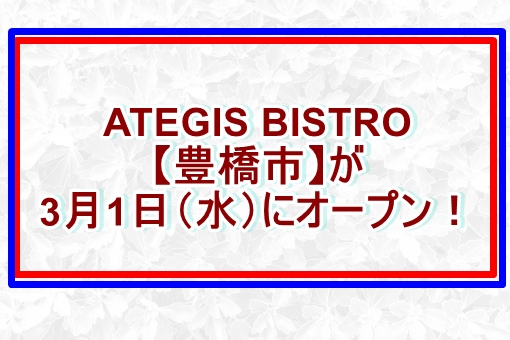 ATEGIS BISTRO【豊橋市】が3月1日（水）にオープン！