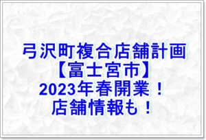 弓沢町複合店舗計画【富士宮市】2023年春開業！店舗情報も！