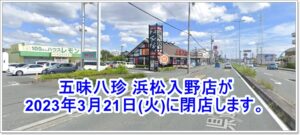 五味八珍 浜松入野店が2023年3月21日(火)に閉店します。