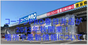 コーナンPRO春日井店が2023年秋開業！場所や最新情報について